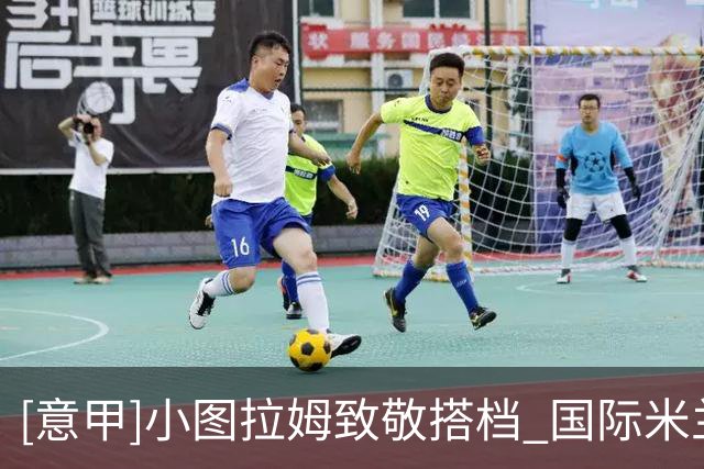 [意甲]小图拉姆致敬搭档 国际米兰补时翻盘